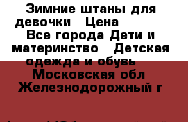 Зимние штаны для девочки › Цена ­ 1 500 - Все города Дети и материнство » Детская одежда и обувь   . Московская обл.,Железнодорожный г.